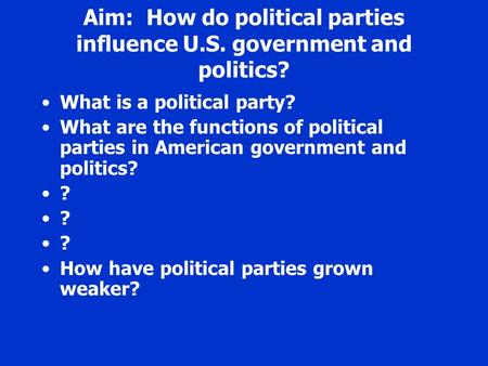 Aim: How do political parties influence U.S. government and politics? What is a political party? What are the functions of political parties in American.