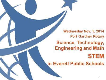 STEM Partnership Progress Report Wednesday Nov. 5, 2014 Port Gardner Rotary Science, Technology, Engineering and MathSTEM in Everett Public Schools 1.