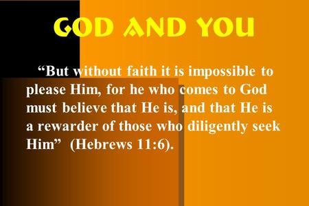 God and You “But without faith it is impossible to please Him, for he who comes to God must believe that He is, and that He is a rewarder of those who.