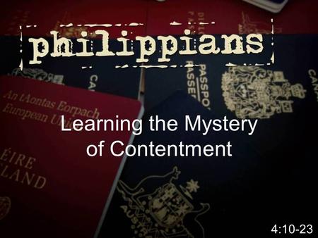 Learning the Mystery of Contentment 4:10-23.  Money (physical, material abundance) can’t buy me contentment – Contentment comes from within – Contentment.
