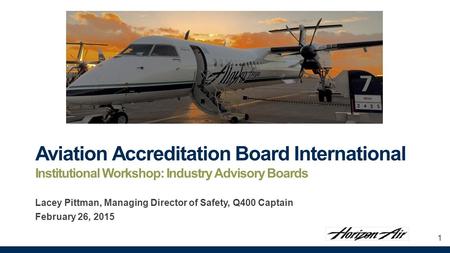 Aviation Accreditation Board International Institutional Workshop: Industry Advisory Boards Lacey Pittman, Managing Director of Safety, Q400 Captain February.