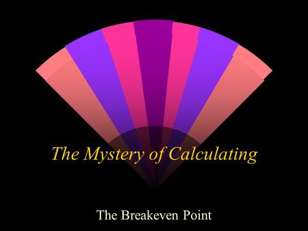 The Mystery of Calculating The Breakeven Point. What in the world is it? w It is the point at which a company does not make any money. w It is the calculation.