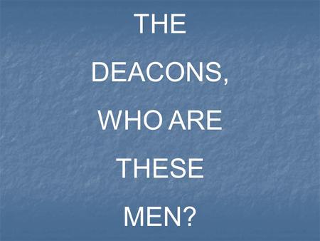 THE DEACONS, WHO ARE THESE MEN?. In a general sense the word “Deacon” can mean a: WaiterAttendant Servant Minister The radical idea of the word “deacon”