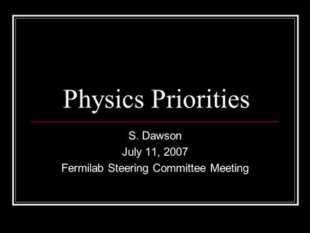 Physics Priorities S. Dawson July 11, 2007 Fermilab Steering Committee Meeting.