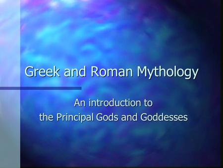 Greek and Roman Mythology An introduction to the Principal Gods and Goddesses.