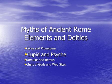 Myths of Ancient Rome Elements and Deities Ceres and Proserpina Ceres and Proserpina Cupid and Psyche Cupid and Psyche Romulus and Remus Romulus and Remus.