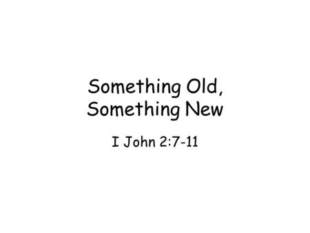 Something Old, Something New I John 2:7-11. Love is losing its values in meaning Life is real: life, love, & light Christian love is affected by light.