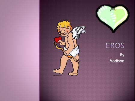 By Madison.  MY GOD’S GREEK NAME IS EROS.  My God’s Roman name is Cupid.