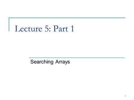 1 Lecture 5: Part 1 Searching Arrays. 2 4.8Searching Arrays: Linear Search and Binary Search Search array for a key value Linear search  Compare each.