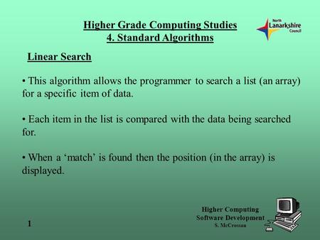 Higher Grade Computing Studies 4. Standard Algorithms Higher Computing Software Development S. McCrossan 1 Linear Search This algorithm allows the programmer.
