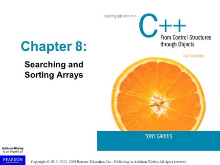 Copyright © 2015, 2012, 2009 Pearson Education, Inc., Publishing as Addison-Wesley All rights reserved. Chapter 8: Searching and Sorting Arrays.
