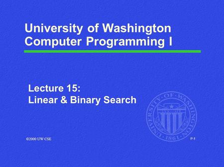 P-1 University of Washington Computer Programming I Lecture 15: Linear & Binary Search ©2000 UW CSE.