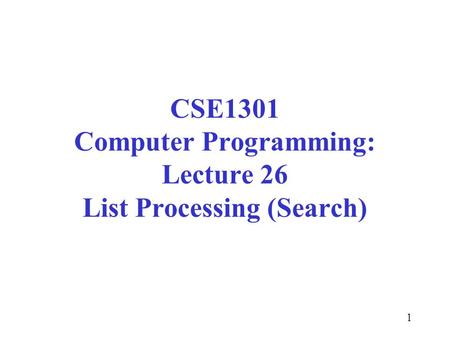CSE1301 Computer Programming: Lecture 26 List Processing (Search)