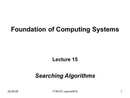 02.09.09IT 60101: Lecture #151 Foundation of Computing Systems Lecture 15 Searching Algorithms.