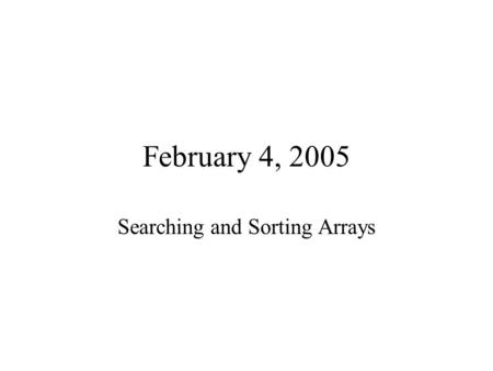 February 4, 2005 Searching and Sorting Arrays. Searching.