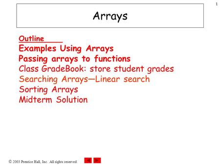  2003 Prentice Hall, Inc. All rights reserved. 1 Arrays Outline Examples Using Arrays Passing arrays to functions Class GradeBook: store student grades.