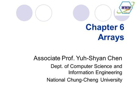 Chapter 6 Arrays Associate Prof. Yuh-Shyan Chen Dept. of Computer Science and Information Engineering National Chung-Cheng University.