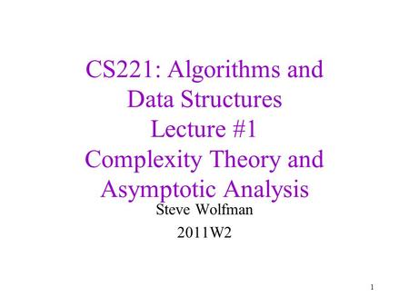 CS221: Algorithms and Data Structures Lecture #1 Complexity Theory and Asymptotic Analysis Steve Wolfman 2011W2 1.