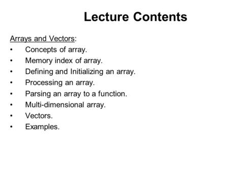 Lecture Contents Arrays and Vectors: Concepts of array. Memory index of array. Defining and Initializing an array. Processing an array. Parsing an array.