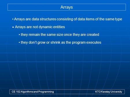 Arrays CE 102 Algorithms and Programming KTO Karatay University Arrays are data structures consisting of data items of the same type Arrays are not dynamic.
