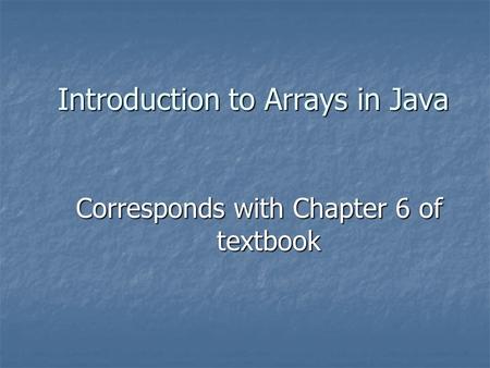 Introduction to Arrays in Java Corresponds with Chapter 6 of textbook.