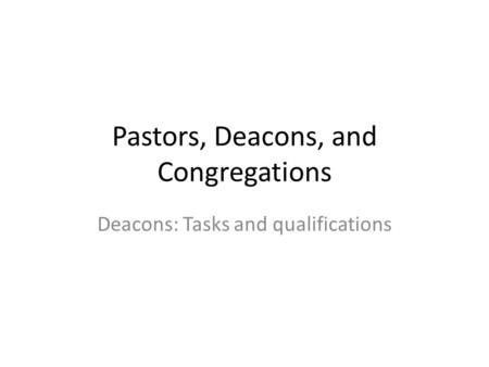 Pastors, Deacons, and Congregations Deacons: Tasks and qualifications.