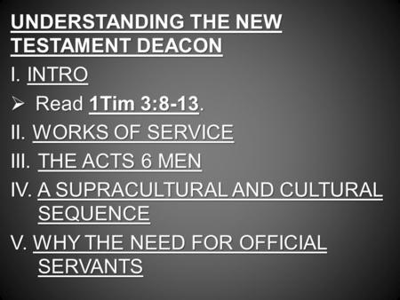 UNDERSTANDING THE NEW TESTAMENT DEACON I. INTRO  Read 1Tim 3:8-13. II. WORKS OF SERVICE III. THE ACTS 6 MEN IV. A SUPRACULTURAL AND CULTURAL SEQUENCE.