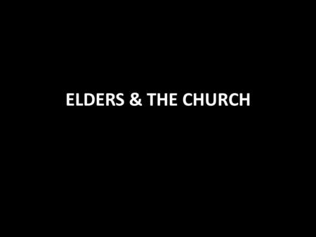 ELDERS & THE CHURCH. God’s Wisdom in Church Organization 1.Not like the organizations of men Matt. 20:25- 28; 1 Corinthians 12:28 2.Very simple Philippians.
