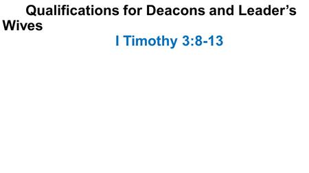 Qualifications for Deacons and Leader’s Wives I Timothy 3:8-13.