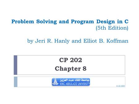 Problem Solving and Program Design in C (5th Edition) by Jeri R. Hanly and Elliot B. Koffman CP 202 Chapter 8 11-10-1429.