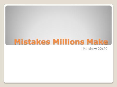 Mistakes Millions Make Matthew 22:29. “Jesus answered and said unto them, Ye do err, not knowing the scriptures, nor the power of God.”