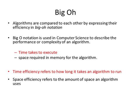 Big Oh Algorithms are compared to each other by expressing their efficiency in big-oh notation Big O notation is used in Computer Science to describe the.