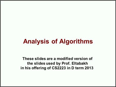 Analysis of Algorithms These slides are a modified version of the slides used by Prof. Eltabakh in his offering of CS2223 in D term 2013.