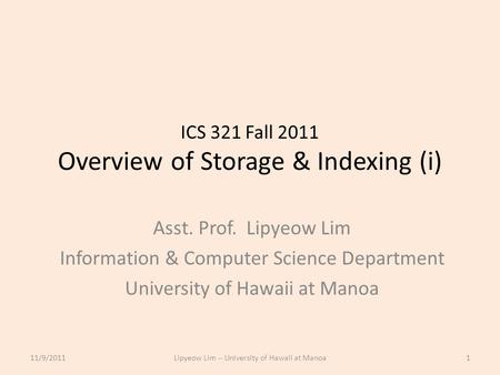 ICS 321 Fall 2011 Overview of Storage & Indexing (i) Asst. Prof. Lipyeow Lim Information & Computer Science Department University of Hawaii at Manoa 11/9/20111Lipyeow.