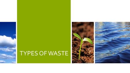 TYPES OF WASTE. 2 WASTE According to EPA, U.S. produces 11 billion tons of solid waste annually. About half is agricultural waste. More than one-third.