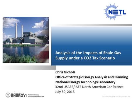 32nd USAEE/IAEE North American Conference July 30, 2013 Analysis of the Impacts of Shale Gas Supply under a CO2 Tax Scenario NETL Pittsburgh PA and Morgantown.