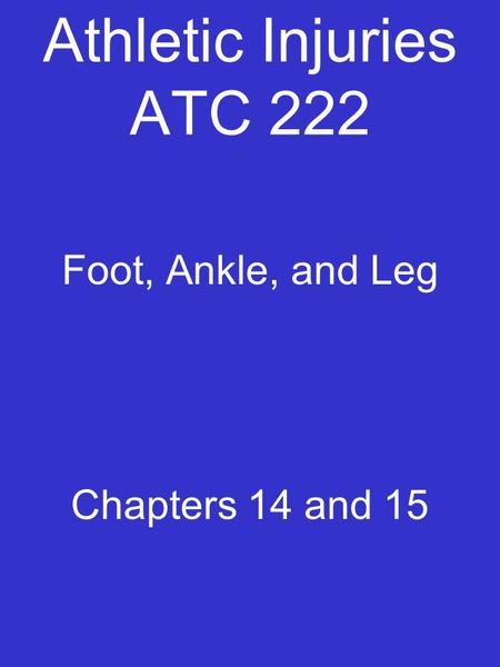 Athletic Injuries ATC 222 Foot, Ankle, and Leg Chapters 14 and 15.