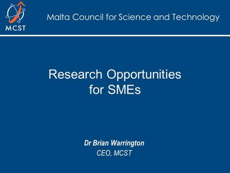 Malta Council for Science and Technology Research Opportunities for SMEs Dr Brian Warrington CEO, MCST.