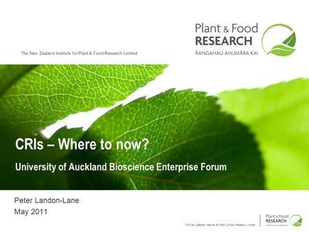 The New Zealand Institute for Plant & Food Research Limited CRIs – Where to now? University of Auckland Bioscience Enterprise Forum Peter Landon-Lane May.