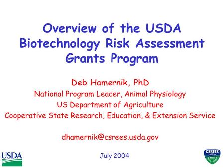 Overview of the USDA Biotechnology Risk Assessment Grants Program Deb Hamernik, PhD National Program Leader, Animal Physiology US Department of Agriculture.