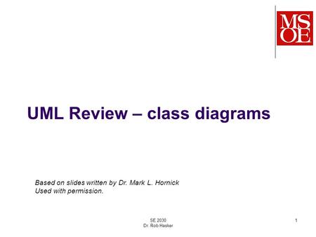 UML Review – class diagrams SE 2030 Dr. Rob Hasker 1 Based on slides written by Dr. Mark L. Hornick Used with permission.