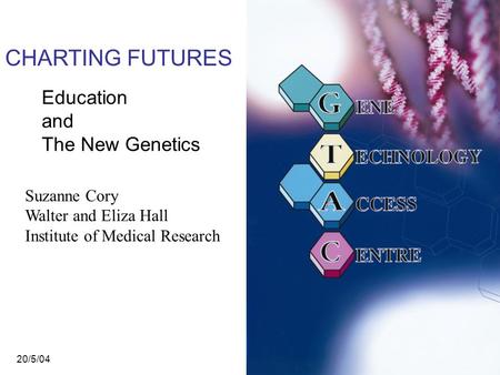 CHARTING FUTURES Education and The New Genetics Suzanne Cory Walter and Eliza Hall Institute of Medical Research 20/5/04.