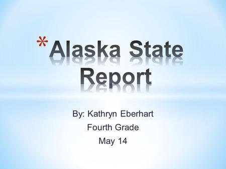 By: Kathryn Eberhart Fourth Grade May 14. * State Capital: Junea * State Flower: Forget-me-not * * State Tree: Sitka Spruce * State Bird: Willow ptarmigan.