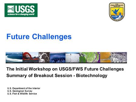 U.S. Department of the Interior U.S. Geological Survey U.S. Fish & Wildlife Service Future Challenges The Initial Workshop on USGS/FWS Future Challenges.