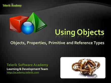 Objects, Properties, Primitive and Reference Types Learning & Development Team  Telerik Software Academy.