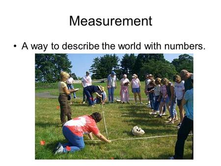 Measurement A way to describe the world with numbers.