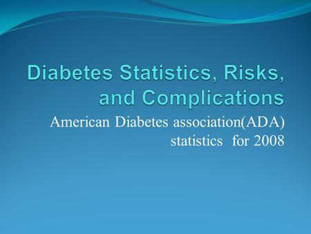 American Diabetes association(ADA) statistics for 2008.