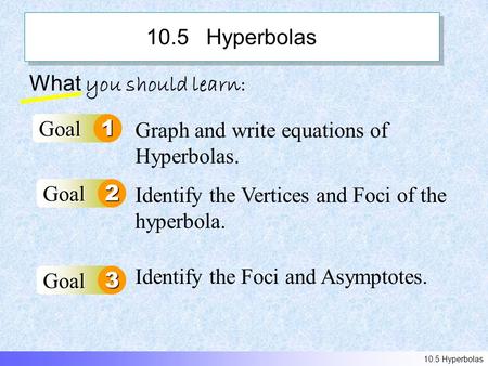 10.5 Hyperbolas What you should learn: Goal1 Goal2 Graph and write equations of Hyperbolas. Identify the Vertices and Foci of the hyperbola. 10.5 Hyperbolas.