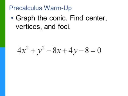 Precalculus Warm-Up Graph the conic. Find center, vertices, and foci.