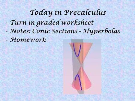 Today in Precalculus Turn in graded worksheet Notes: Conic Sections - Hyperbolas Homework.